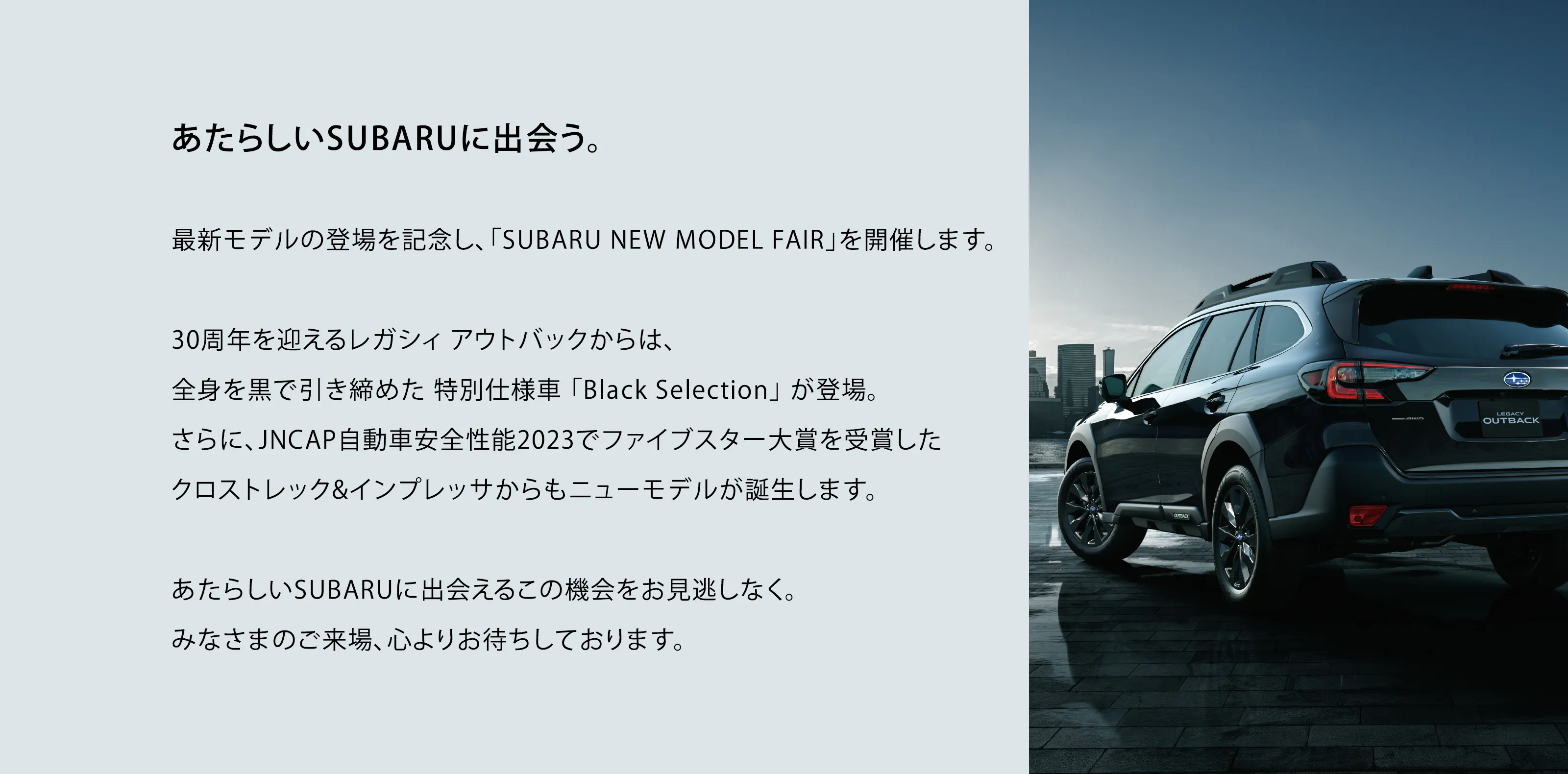 あたらしいSUBARUに出会う。最新モデルの登場を記念し、「SUBARU NEW MODEL FAIR」を開催します。