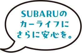 SUBARUのカーライフにさらに安心を。